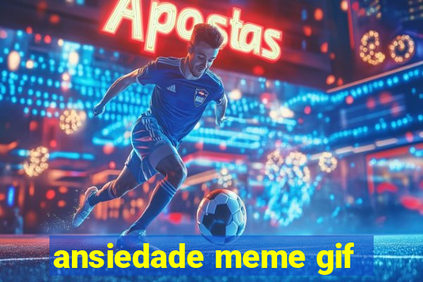 ansiedade meme gif